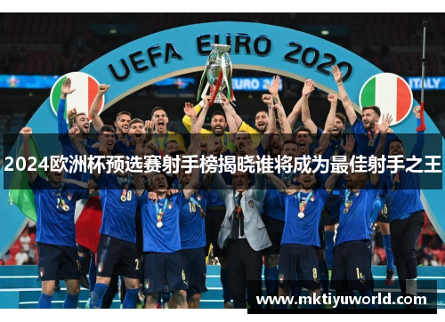 2024欧洲杯预选赛射手榜揭晓谁将成为最佳射手之王