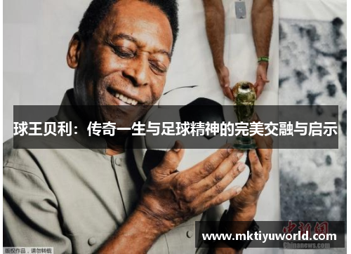 球王贝利：传奇一生与足球精神的完美交融与启示