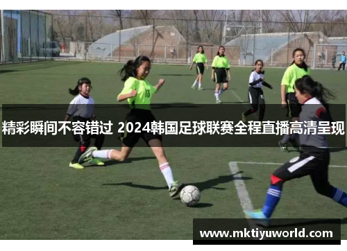 精彩瞬间不容错过 2024韩国足球联赛全程直播高清呈现