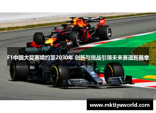 F1中国大奖赛续约至2030年 创新与挑战引领未来赛道新篇章