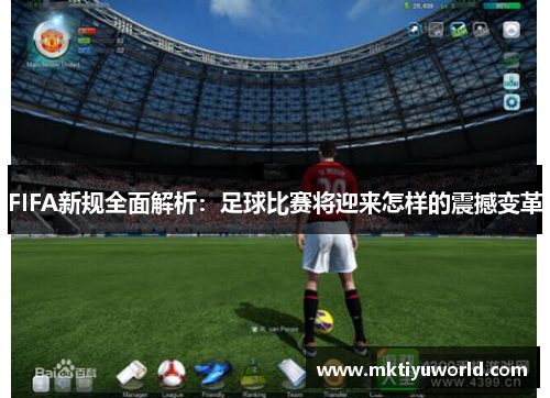 FIFA新规全面解析：足球比赛将迎来怎样的震撼变革