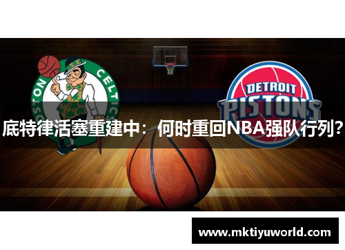 底特律活塞重建中：何时重回NBA强队行列？