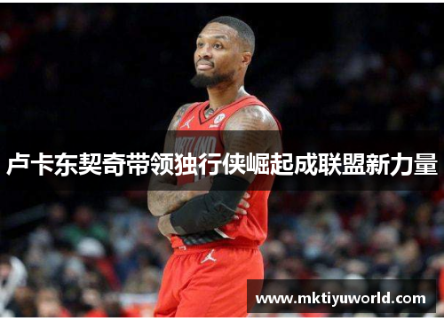 卢卡东契奇带领独行侠崛起成联盟新力量