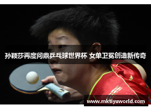 孙颖莎再度问鼎乒乓球世界杯 女单卫冕创造新传奇