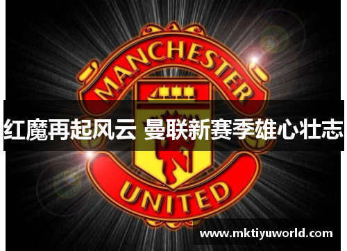 红魔再起风云 曼联新赛季雄心壮志
