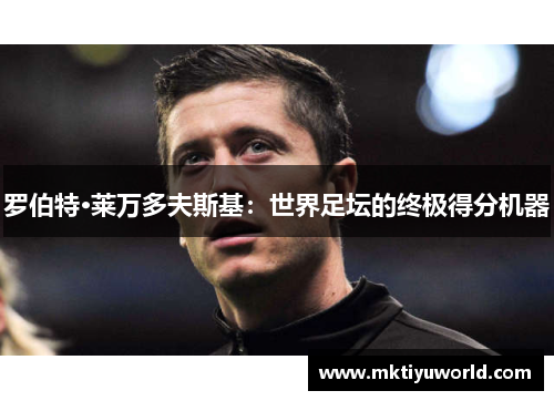 罗伯特·莱万多夫斯基：世界足坛的终极得分机器