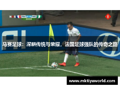 马赛足球：深耕传统与荣耀，法国足球强队的传奇之路