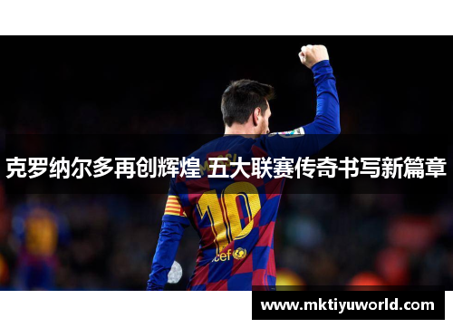 克罗纳尔多再创辉煌 五大联赛传奇书写新篇章