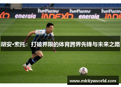 胡安·索托：打破界限的体育跨界先锋与未来之路