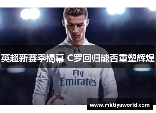 英超新赛季揭幕 C罗回归能否重塑辉煌