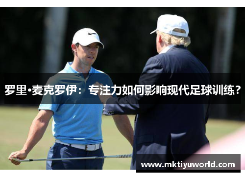 罗里·麦克罗伊：专注力如何影响现代足球训练？