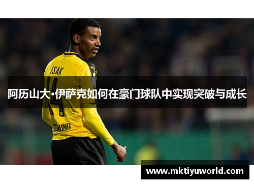 阿历山大·伊萨克如何在豪门球队中实现突破与成长