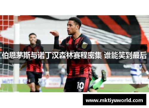 伯恩茅斯与诺丁汉森林赛程密集 谁能笑到最后