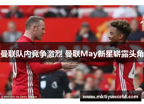 曼联队内竞争激烈 曼联May新星崭露头角