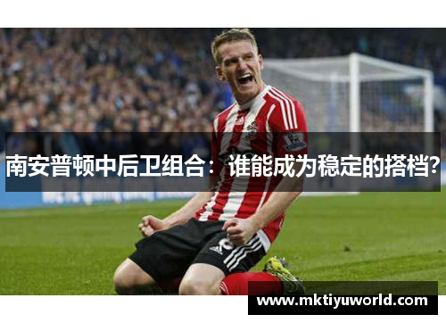 南安普顿中后卫组合：谁能成为稳定的搭档？