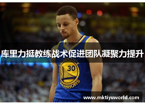 库里力挺教练战术促进团队凝聚力提升