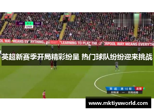 英超新赛季开局精彩纷呈 热门球队纷纷迎来挑战