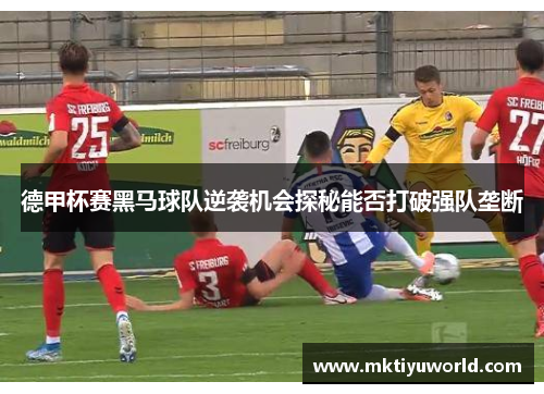 德甲杯赛黑马球队逆袭机会探秘能否打破强队垄断