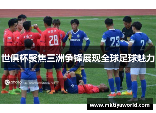 世俱杯聚焦三洲争锋展现全球足球魅力